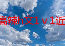 产乳高辣h文1ⅴ1近日引发热议网友纷纷讨论其内容是否过于露骨并对作者的创作风格表示关注