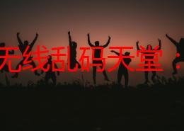 亚州无线乱码天堂：在这个充满神秘与多样性的网络空间中，体验无尽的文化交融与信息交流