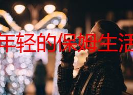 探索年轻的保姆生活：6部中文字幕影片带你领略不同的故事与情感